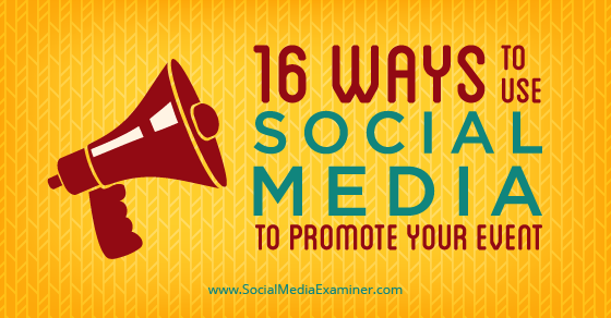 16 Ways to Use Social Media to Promote Your Event : Social Media Examiner