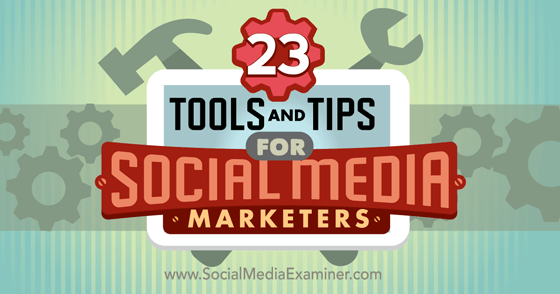 23 Tools and Tips for Social Media Marketers