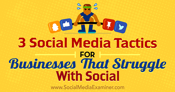 3 Social Media Tactics for Businesses That Struggle With Social
