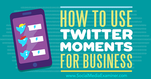 How to Use Twitter Moments for Business by Ana Gotter on Social Media Examiner.