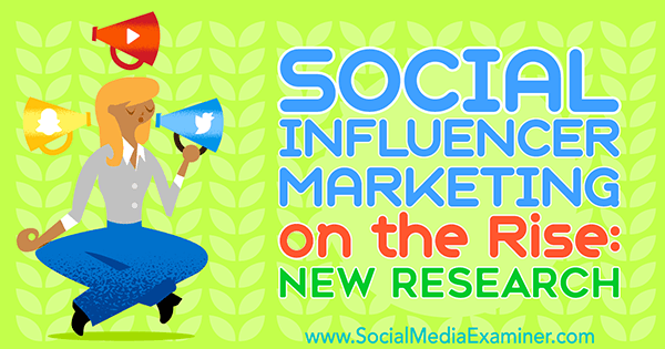 Social Influencer Marketing on the Rise: New Research by Michelle Krasniak on Social Media Examiner.