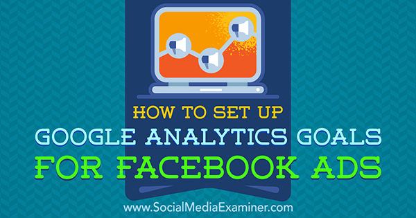 How to Set Up Google Analytics Goals for Facebook Ads by Tammy Cannon on Social Media Examiner.