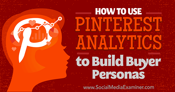 How to Use Pinterest Analytics to Build Buyer Personas by Ana Gotter on Social Media Examiner.