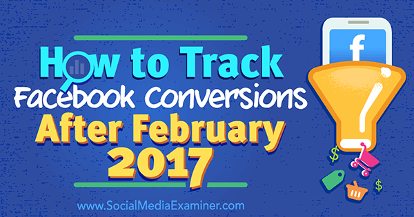 How to Track Facebook Conversions After February 2017 by Charlie Lawrance on Social Media Examiner.
