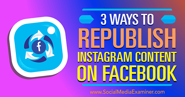 3 Ways to Republish Instagram Content on Facebook by Gillon Hunter on Social Media Examiner.