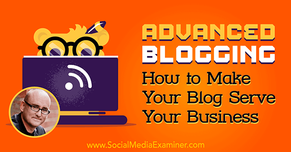 Advanced Blogging: How to Make Your Blog Serve Your Business featuring insights from Darren Rowse on the Social Media Marketing Podcast.