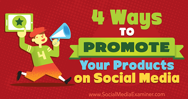 4 Ways to Promote Your Products on Social Media by Michelle Polizzi on Social Media Examiner.
