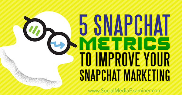 5 Snapchat Metrics to Improve Your Snapchat Marketing by Sweta Patel on Social Media Examiner.