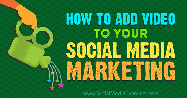 How to Add Video to Your Social Media Marketing by Alex York on Social Media Examiner.