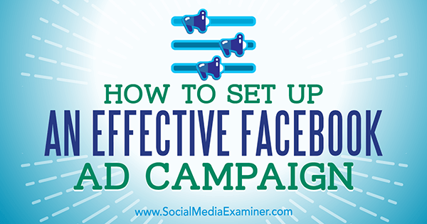 How to Set Up an Effective Facebook Ad Campaign by Charlie Lawrance on Social Media Examiner.