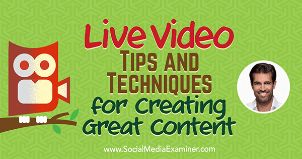 Live Video: Tips and Techniques for Creating Great Content featuring insights from Alex Kahn on the Social Media Marketing Podcast.