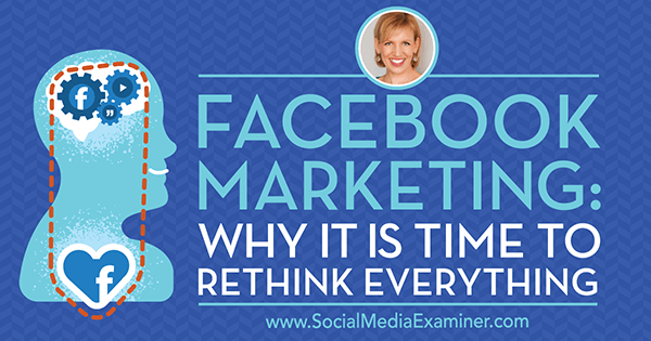 Facebook Marketing: Why It Is Time to Rethink Everything featuring insights from Guest on the Social Media Marketing Podcast.