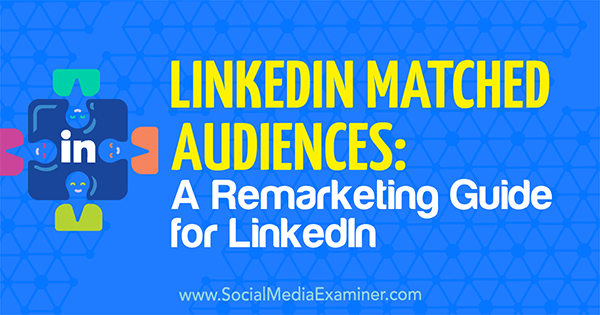 LinkedIn Matched Audiences: A Remarketing Guide for LinkedIn by Alexandra Rynne on Social Media Examiner.