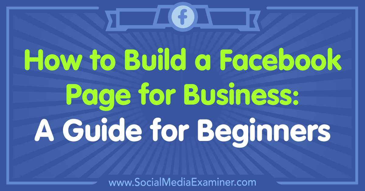 How to Build a Facebook Page for Business: A Guide for Beginners by Tammy Cannon on Social Media Examiner.