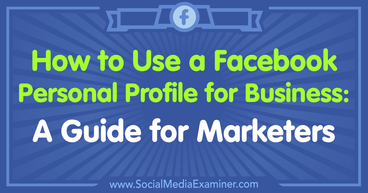 How to Use a Facebook Personal Profile for Business: A Guide for Marketers by Tammy Cannon on Social Media Examiner.