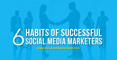 6 habits of social media marketers