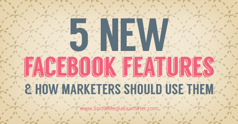 how to use 5 new facebook features