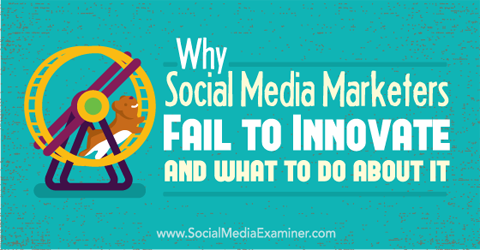 why social media marketers fail to innovate