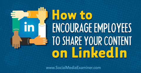 encourage employees to share company content on linkedin