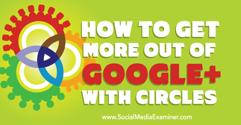 get more out of google+ with circles