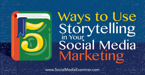 5 ways to use storytelling in your social media marketing