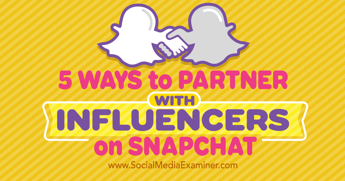 5 Ways to Partner With Influencers on Snapchat Social Media Examiner