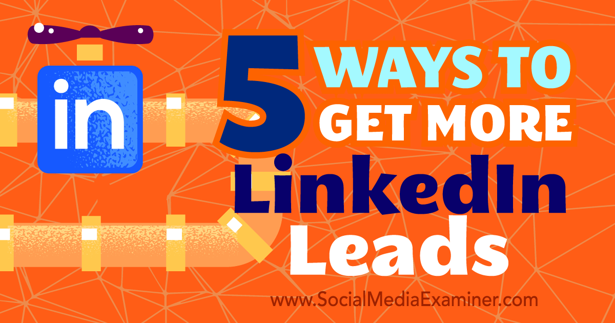5 Ways to Get More LinkedIn Leads : Social Media Examiner