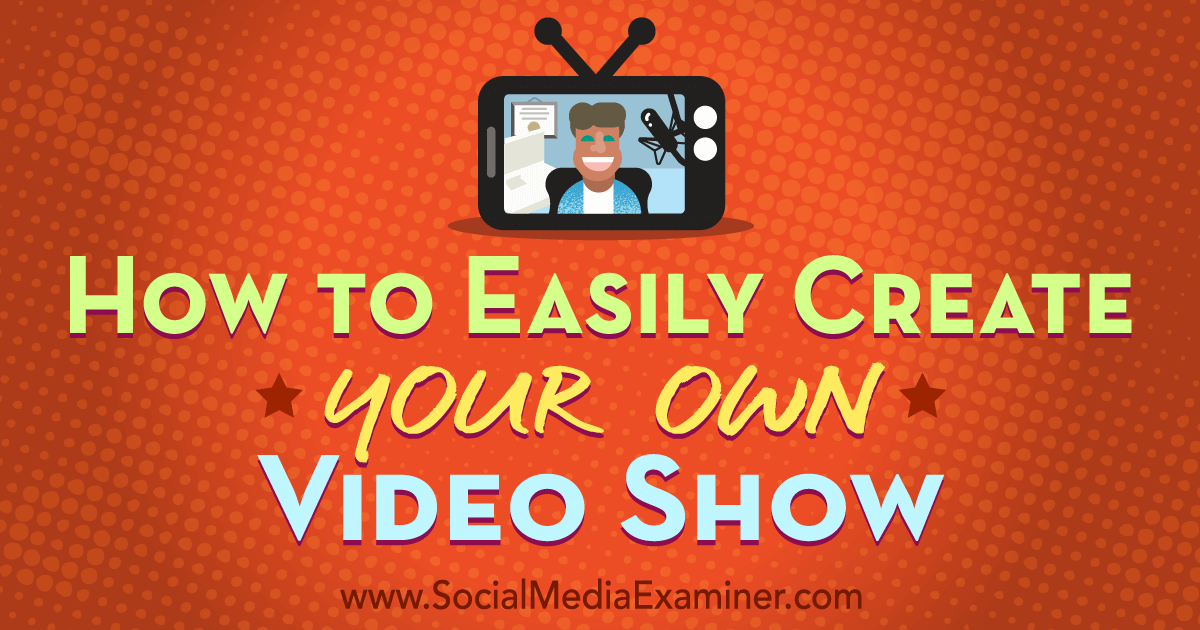 How To Easily Create Your Own Video Show Social Media Examiner