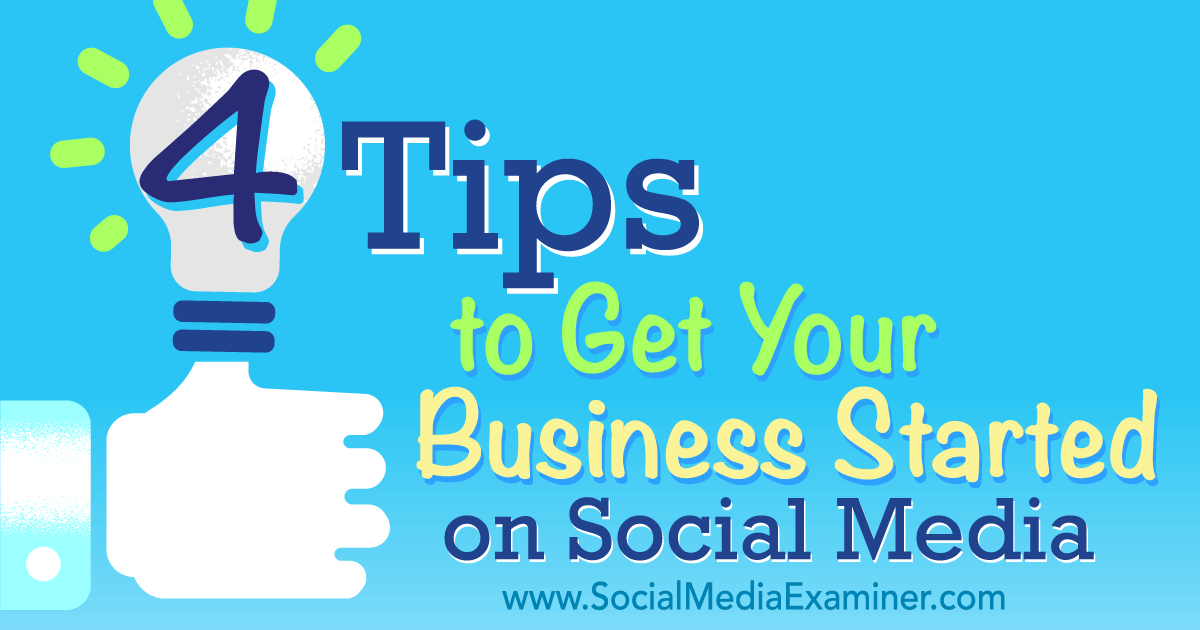 4 Tips To Get Your Business Started On Social Media Social Media Examiner