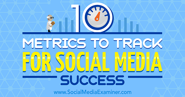 10 Metrics to Track for Social Media Success by Aaron Agius on Social Media Examiner.