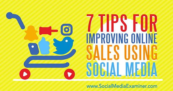 7 Tips for Improving Online Sales Using Social Media by Aaron Orendorff on Social Media Examiner.