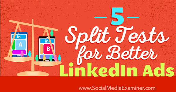 5 Split Tests for Better LinkedIn Ads by Alexandra Rynne on Social Media Examiner.