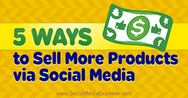 5 Ways to Sell More Products via Social Media by Alex York on Social Media Examiner.