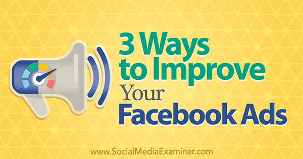 3 Ways to Improve Your Facebook Ads by Larry Alton on Social Media Examiner.
