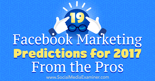 19 Facebook Marketing Predictions for 2017 From the Pros by Lisa D. Jenkins on Social Media Examiner.