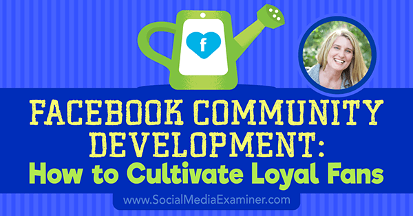 Facebook Community Development: How to Cultivate Loyal Fans featuring insights from Holly Homer on the Social Media Marketing Podcast.