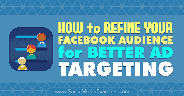 How to Refine Your Facebook Audience for Better Ad Targeting by Deirdre Kelly on Social Media Examiner.