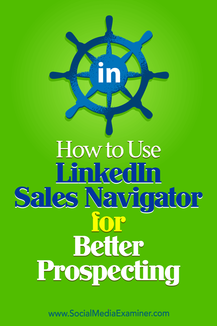 How to Use LinkedIn Sales Navigator for Better Prospecting by Viveka Von Rosen on Social Media Examiner.