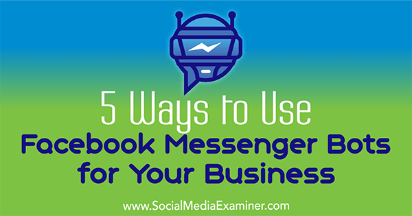 5 Ways to Use Facebook Messenger Bots for Your Business by Ana Gotter on Social Media Examiner.