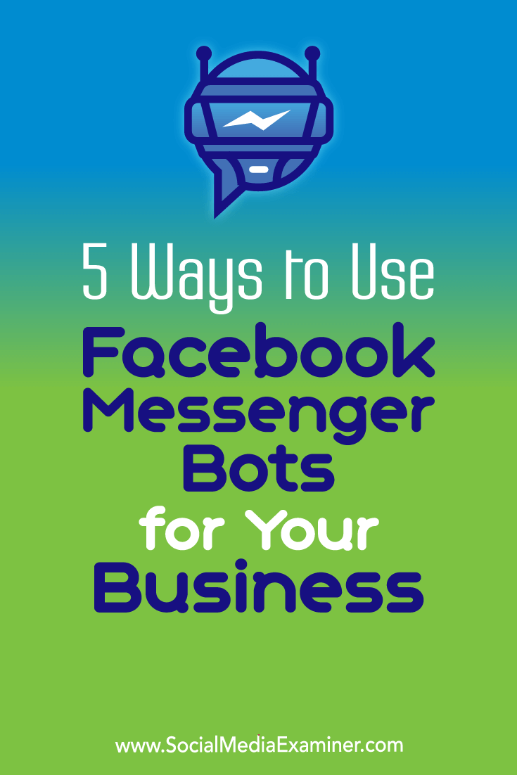 5 Ways to Use Facebook Messenger Bots for Your Business by Ana Gotter on Social Media Examiner.