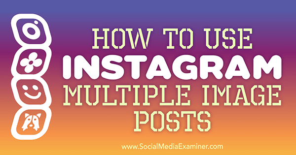 How to Use Instagram Multiple Image Posts by Ana Gotter on Social Media Examiner.