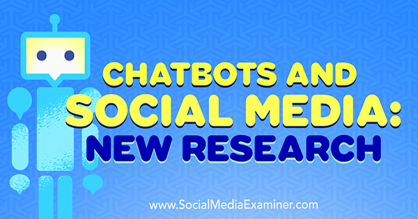 Chatbots and Social Media: New Research by Michelle Krasniak on Social Media Examiner.