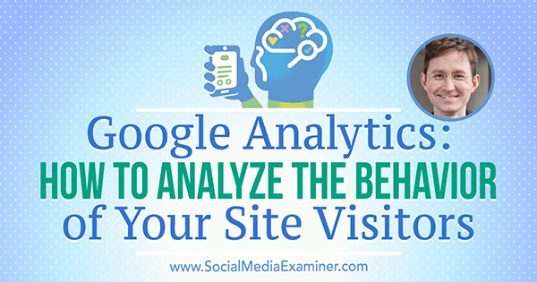 Google Analytics: How to Analyze the Behavior of Your Site Visitors featuring insights from Andy Crestodina on the Social Media Marketing Podcast.