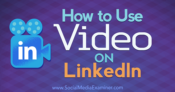 How to Use Video on LinkedIn by Viveka Von Rosen on Social Media Examiner.