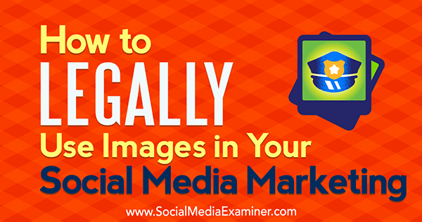 How to Legally Use Images in Your Social Media Marketing by Sarah Kornblett on Social Media Examiner.