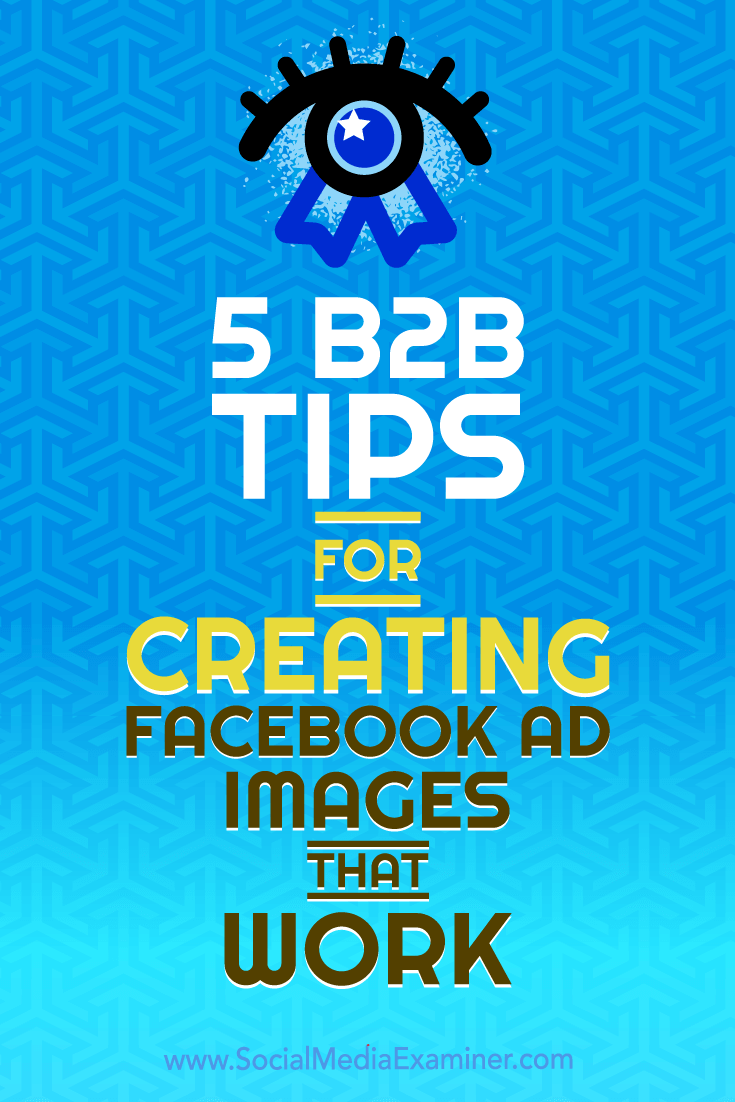 5 B2B Tips for Creating Facebook Ad Images That Work by Nadya Khoja on Social Media Examiner.