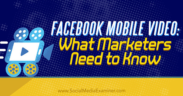 Facebook Mobile Video: What Marketers Need to Know by Mari Smith on Social Media Examiner.