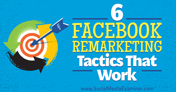 6 Facebook Remarketing Tactics That Work by Karola Karlson on Social Media Examiner.