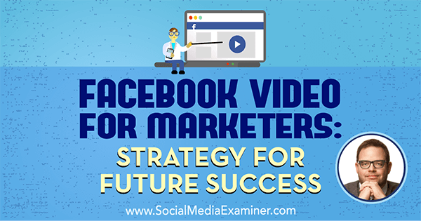 Facebook Video for Marketers: Strategy for Future Success featuring insights from Jay Baer on the Social Media Marketing Podcast.