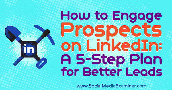 How to Engage Prospects on LInkedIn: A 5-Step Plan for Better Leads by Kylie Chown on Social Media Examiner.